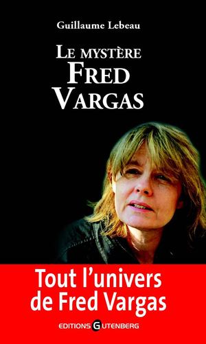 Le Mystère Fred Vargas, de Guillaume Lebeau - Editions Gutenberg (Chapitre 1)