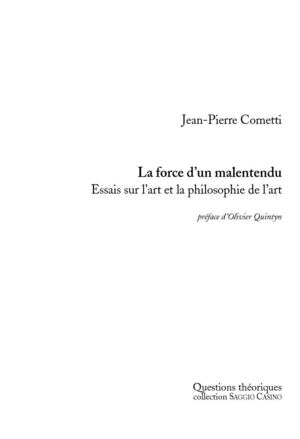 Jean-Pierre Cometti. La force d’un malentendu. Essais sur l'art et la philosophie de l’art : préface d'Olivier Quintyn
