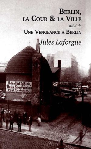 Berlin, la Cour et la Ville - Suivi de "Une Vengeance à Berlin - Jules Laforgue (extrait)