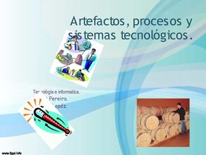 Artefactos, procesos y sistemas tecnológicos.
