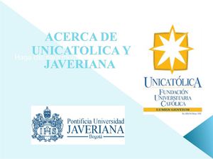 ACERCA DE UNICATOLICA Y JAVERIANA