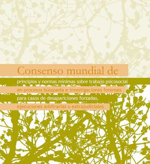 Consenso Mundial de Principios y Normas Mínimas de trabajo psicosocial en procesos de búsqueda e investigaciones forenses para casos de desapariciones forzadas, ejecuciones arbitrarias o extrajudiciales
