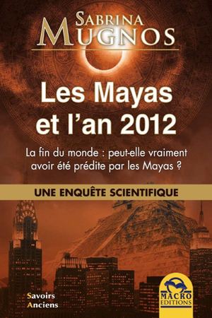 Les Mayas et l'an 2012 - Une enquête scientifique - Sabrina Mugnos - Macro Editions