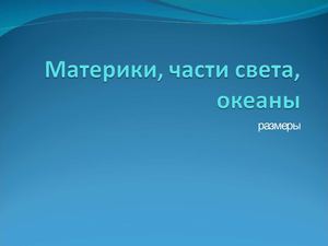 Материки, части света, океаны