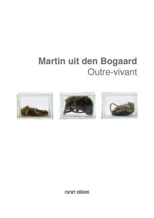Extrait du catalogue de l'exposition "OUTRE-VIVANT", Martin uit den Bogaard, Rurart 2011