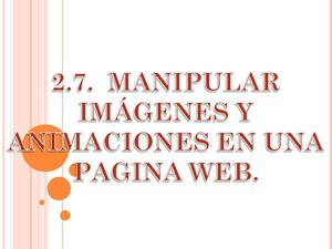 2.7.  MANIPULAR IMÁGENES Y ANIMACIONES EN UNA PAGINA WEB. 