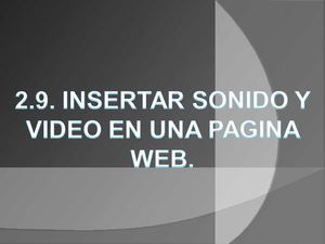2.9. INSERTAR SONIDO Y VIDEO EN UNA PAGINA WEB. 