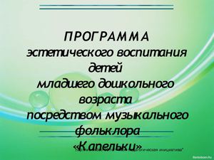 Программа эстетического воспитания детей младшего дошкольного возраста посредством музыкального фольклора "Капельки"