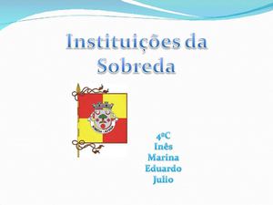 Instituições da Sobreda - 4ºC Ines, Marina, Eduardo, Julio