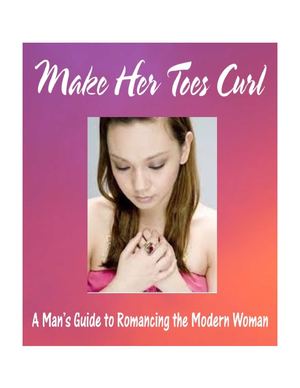Make Her Toes Curl: A Man's Guide to Romancing the Modern Woman