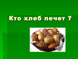 Кто хлеб печет.