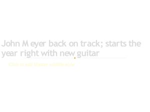 John Meyer back on track; starts the year right with new guitar