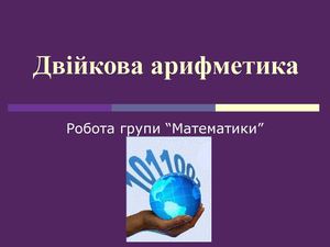 Двійкова арифметика-презентація групи математиків