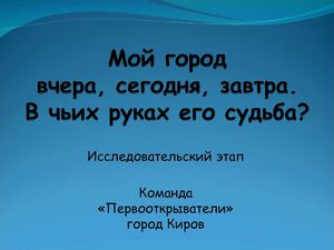 Мой город вчера, сегодня, завтра. В чьих руках его судьба? Исследовательский этап