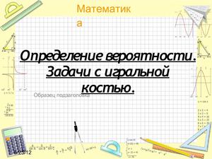 Теория вероятностей.Решение задач по теме "Игральные кости".
