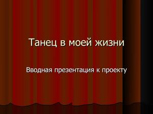 Вводная презентация учителя к проекту "Танец в моей жизни"