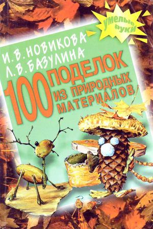 Новикова И.В. 100 поделок из природных материалов