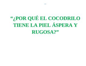 POR QUÉ EL COCODRILO TIENE LA PIEL ÁSPERA Y RUGOSA 4TO. B LISTA PARA SUBIR