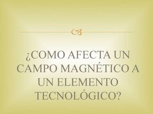 COMO AFECTA UN CAMPO MAGNÉTICO A UN ELEMENTO TECNOLOGICO