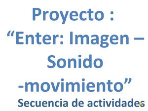 secuencia didactica del proyecto: "enter: imagen- sonido - movimiento"
