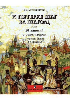 К пятерке шаг за шагом или 50 занятий с репетитором. Русский язык. 2-4кл. Ахременкова Л.А
