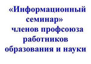 «Информационный семинар» членов профсоюза работников образования и науки