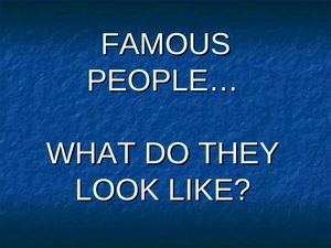 FAMOUS_PEOPLE_WHAT_ARE_THEY_LIKE
