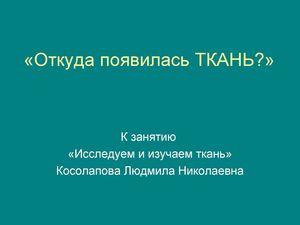 Презентация к непосредственно образовательной деятельности "Исследуем и изучаем ткань"