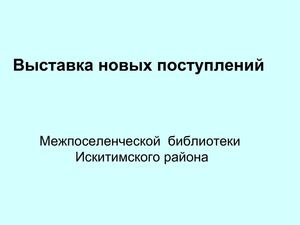 Выставка  новых поступлений Межпоселенческой библиотеки Искитимского района