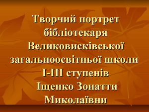 Творчий портрет бібліотекаря Великовисківської ЗШ І-ІІІ ст.