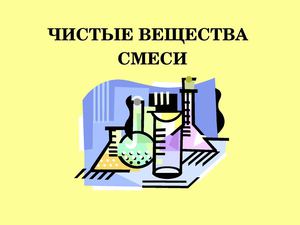 Чистые вещества и смеси - 11 класс