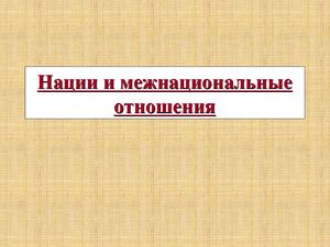 Презентация  к уроку обществознания "Нации и межнациональные отношения"