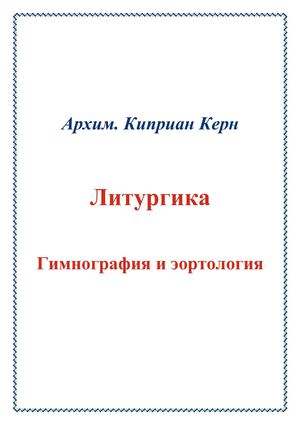Архимандрит Киприан (Керн). ЛИТУРГИКА, ГИМНОГРАФИЯ И ЭОРТОЛОГИЯ