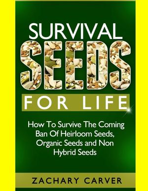 Survival Seeds - How To Survive The Coming Ban Of Heirloom Seeds, Organic Seeds and Non Hybrid Seeds 