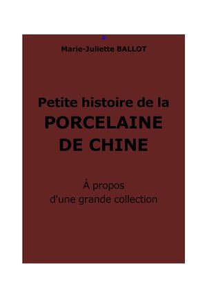 Ballot, Marie-Juliette : Petite histoire de la porcelaine de Chine