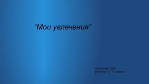 Презентация на тему "Мои увлечения"