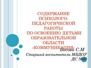 СОДЕРЖАНИЕ ПСИХОЛОГО-ПЕДАГОГИЧЕСКОЙ РАБОТЫ  ПО ОСВОЕНИЮ ДЕТЬМИ ОБРАЗОВАТЕЛЬНОЙ ОБЛАСТИ «КОММУНИКАЦИЯ»