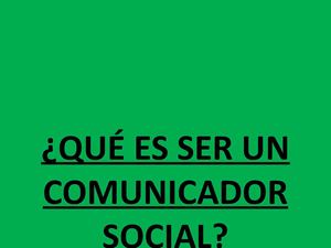 QUE ES SER UN COMUNICADOR SOCIAL