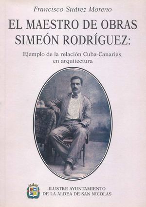 El maestro de obras Simeòn Rodríguez. Ejemplo de la relación de Cuba-Canarias en arquitectura. Autor: Francisco Suárez Moreno