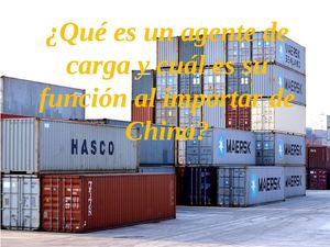 ¿Qué es un agente de carga y cuál es su función al importar de China?