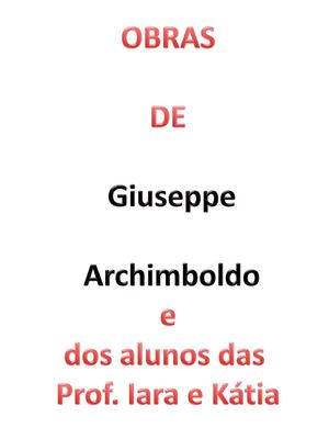 OBRAS DE ARCHINBOLDO E DOS ALUNOS DAS PROF IARA E KÁTIA