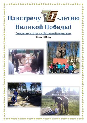 Навстречу	70-летию Великой Победы! Спецвыпуск газеты «Школьный меридиан». Март   2014 г.