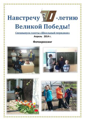 Навстречу  70-летию Великой Победы! Спецвыпуск газеты «Школьный меридиан». Апрель   2014 г.