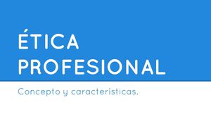 Definición y características de la ética profesional