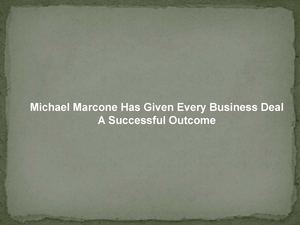 Michael Marcone Has Given Every Business Deal A Successful Outcome