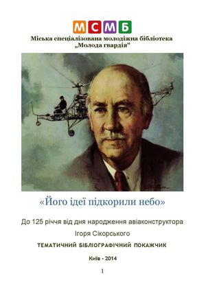 «Сікорський Ігор. Його ідеї підкорили небо» . Бібліографічний покажчик до 125-річчя від дня народження авіаконструктора Ігоря Сікорського 