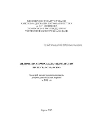 Бібліотечна справа. Бібліотекознавство. Бібліографознавство. Зведений каталог нових надходжень до провідних бібліотек Харкова за 2012 рік