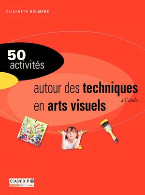 50 activités autour des techniques en arts visuels à l'école
