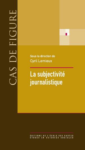  La subjectivité journalistique. Onze leçons sur le rôle de l’individualité dans la production de l’information, Cyril Lemieux (ed.)