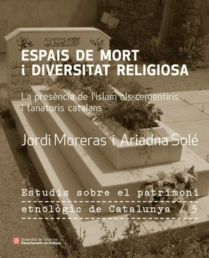 Espais de mort i diversitat religiosa. La presència de l'Islam als cementiris i tanatoris catalans - Estudis patrimoni etnològic de Catalunya 5 - Departament Cultura Generalitat Catalunya - autors Jordi Moreras i Ariadna Solé